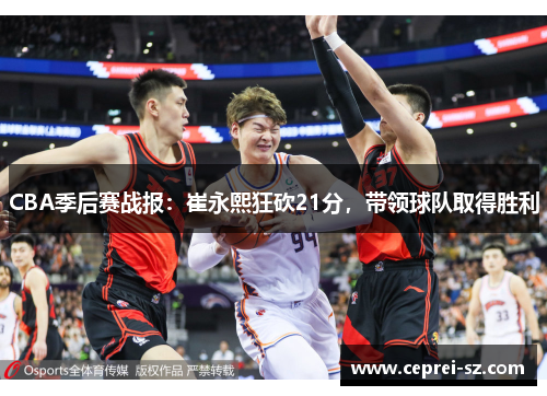 CBA季后赛战报：崔永熙狂砍21分，带领球队取得胜利