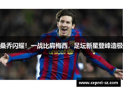 桑乔闪耀！一战比肩梅西，足坛新星登峰造极